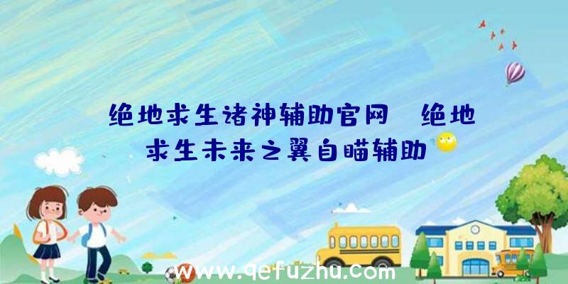 「绝地求生诸神辅助官网」|绝地求生未来之翼自瞄辅助